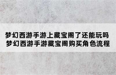 梦幻西游手游上藏宝阁了还能玩吗 梦幻西游手游藏宝阁购买角色流程